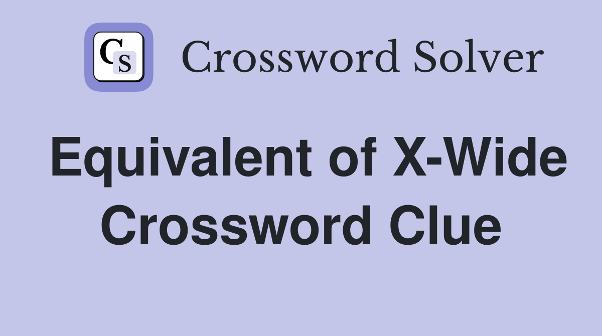 Equivalent of X-Wide Crossword Clue