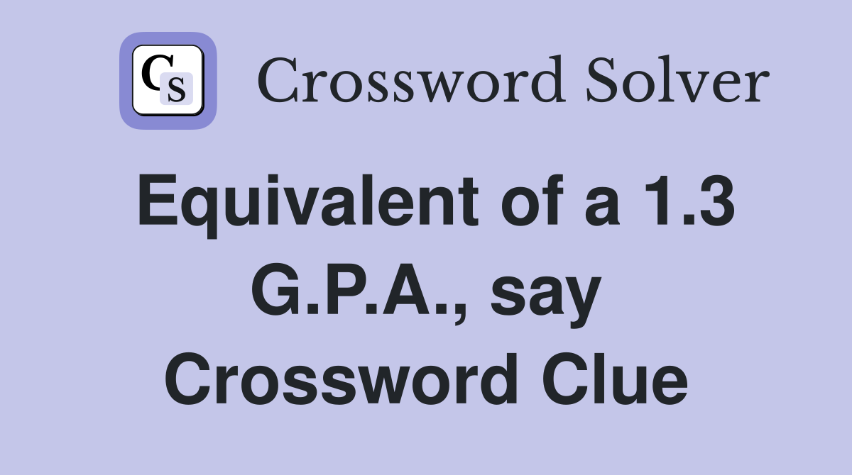 Equivalent of a 1.3 G.P.A., say Crossword Clue