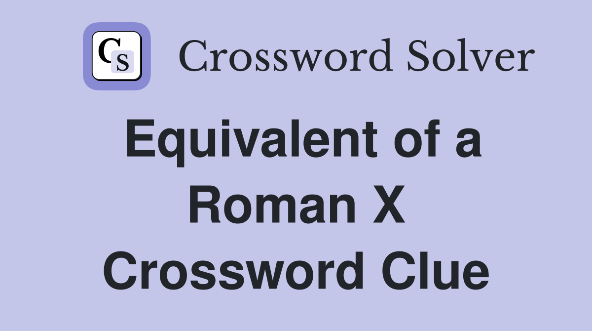 Equivalent of a Roman X Crossword Clue