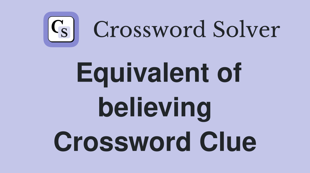 Equivalent of believing Crossword Clue