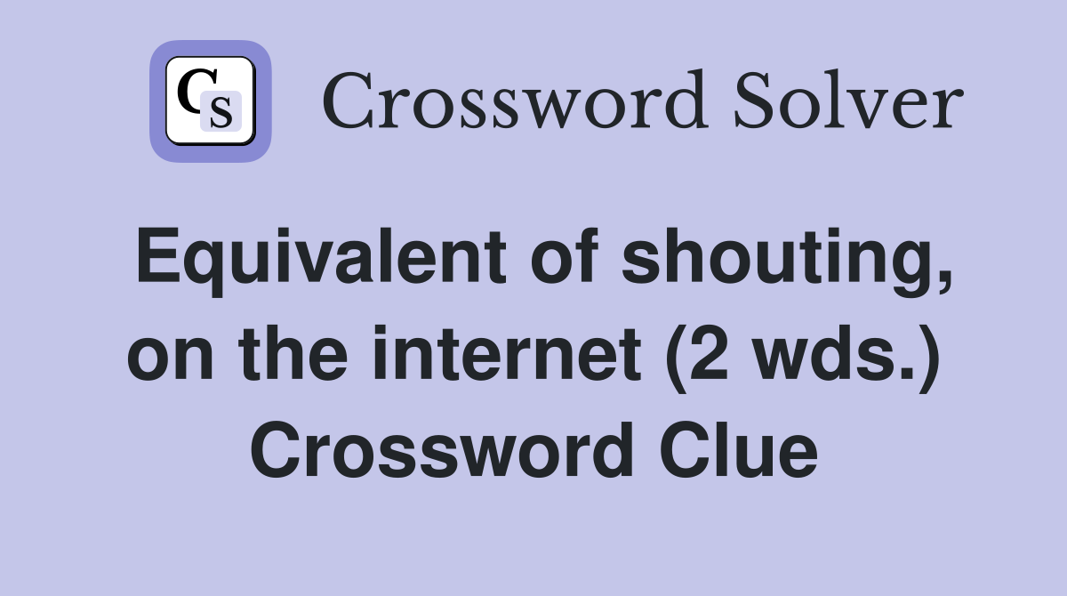 Equivalent of shouting, on the internet (2 wds.) Crossword Clue