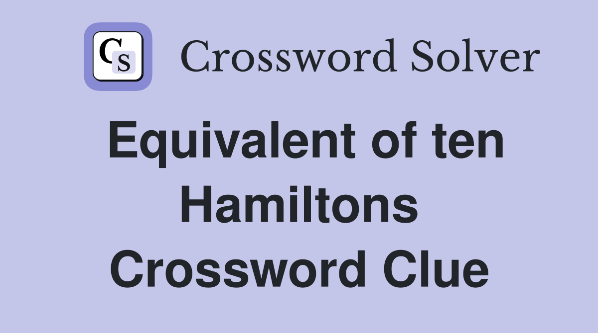 Equivalent of ten Hamiltons Crossword Clue
