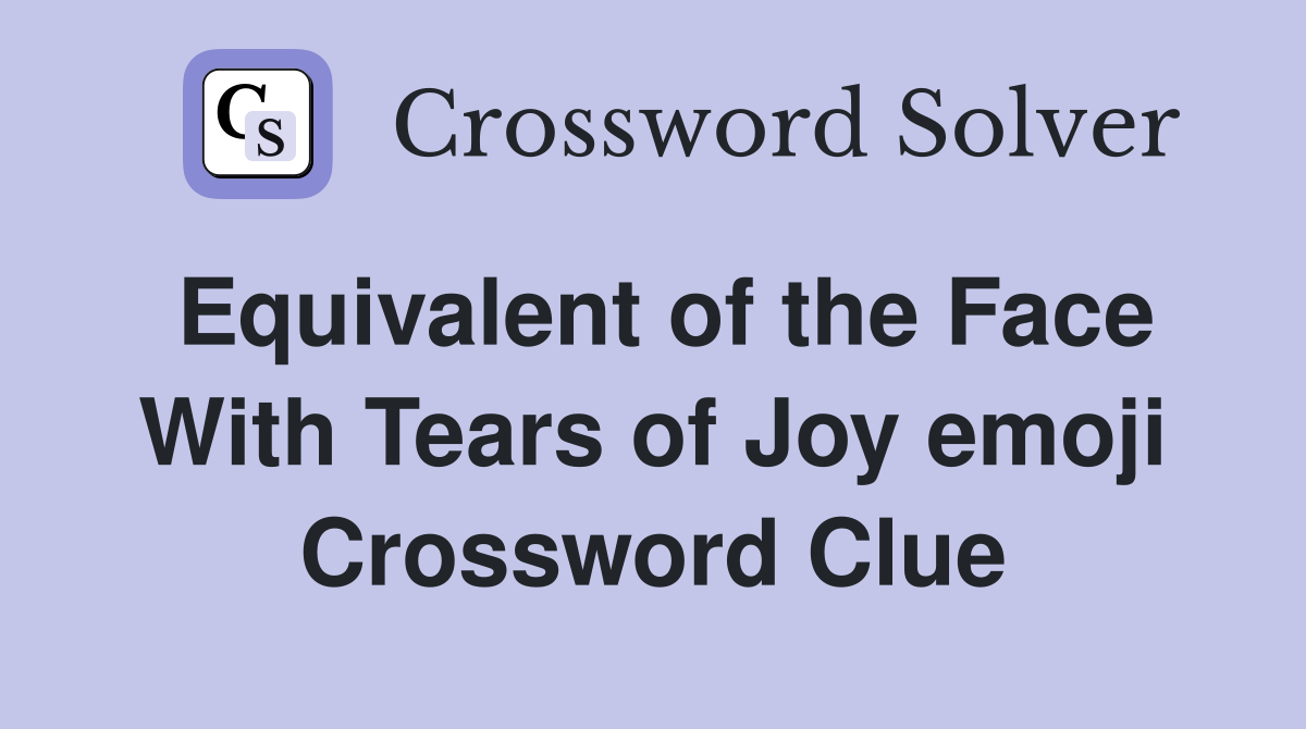 Equivalent of the Face With Tears of Joy emoji Crossword Clue