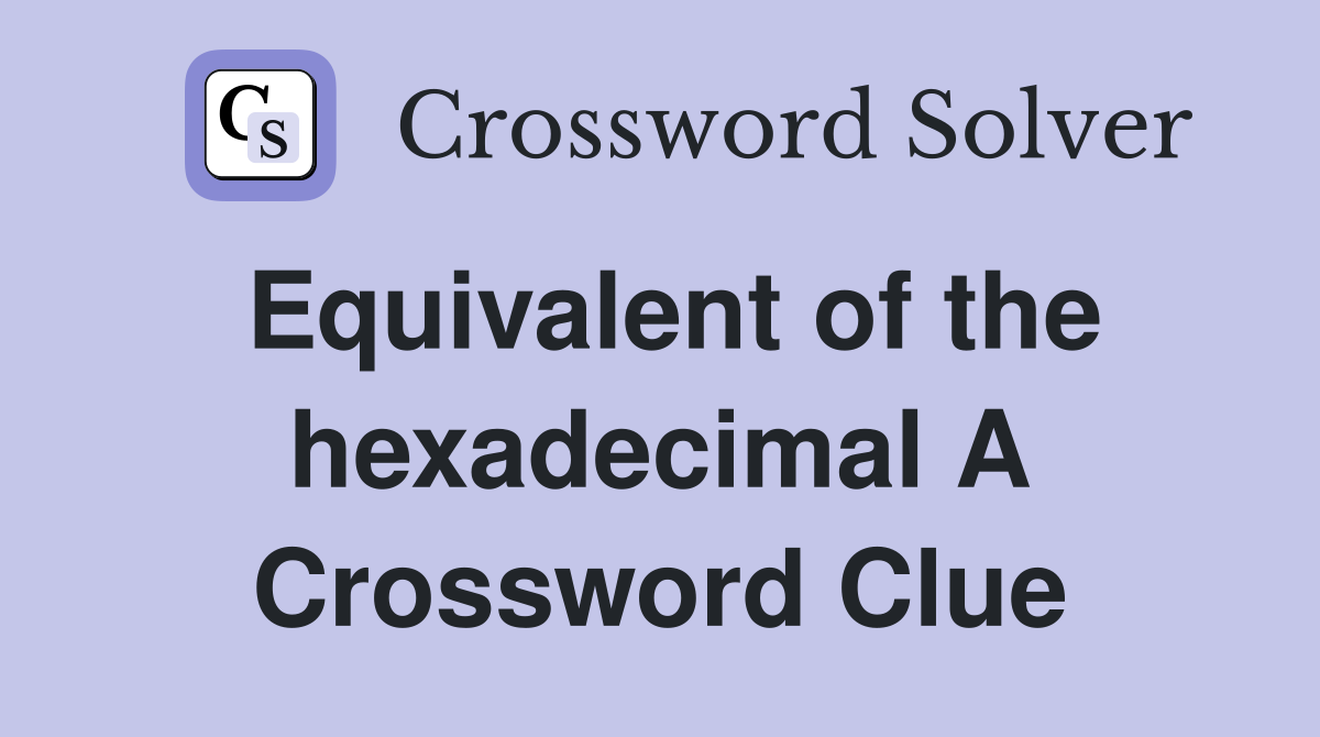 Equivalent of the hexadecimal A Crossword Clue