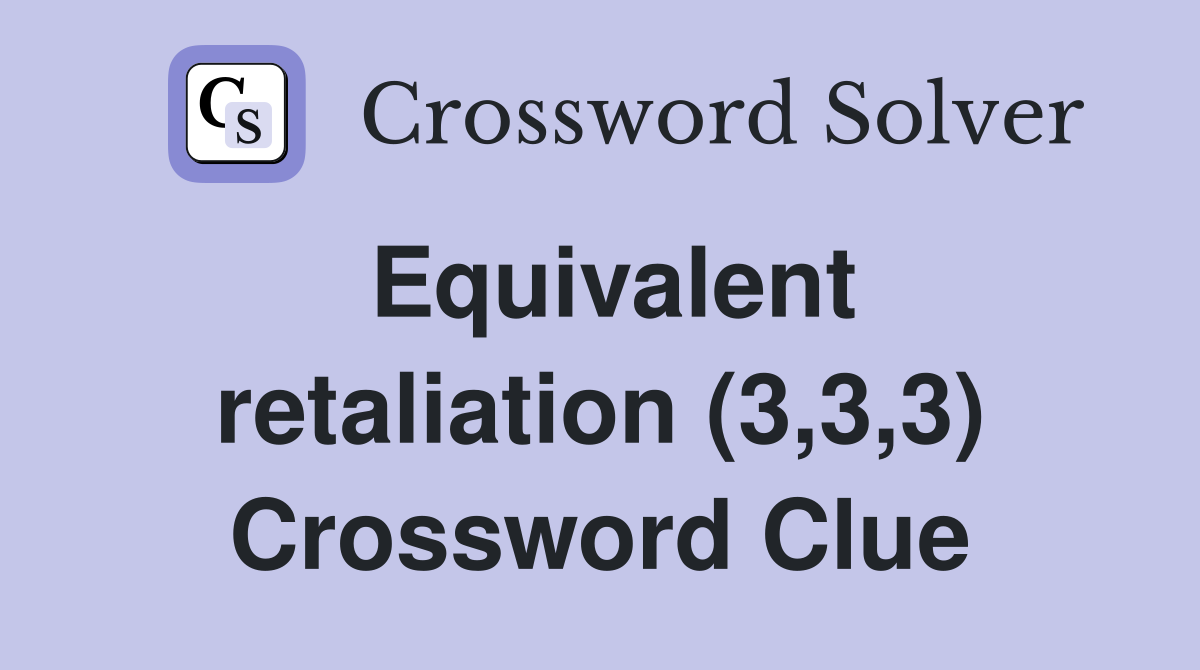 Equivalent retaliation (3,3,3) Crossword Clue