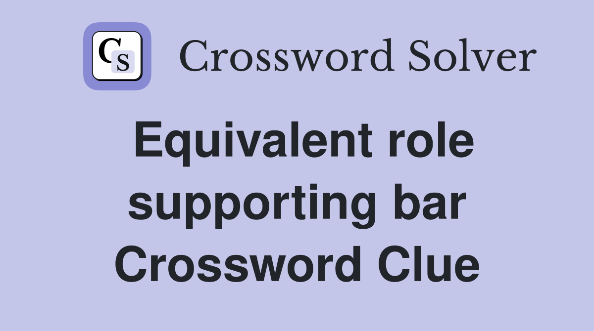Equivalent role supporting bar Crossword Clue