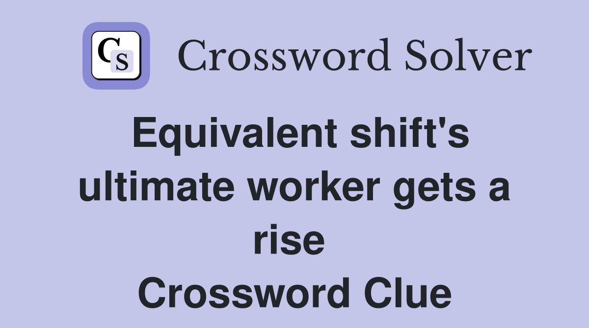 Equivalent shift's ultimate worker gets a rise  Crossword Clue