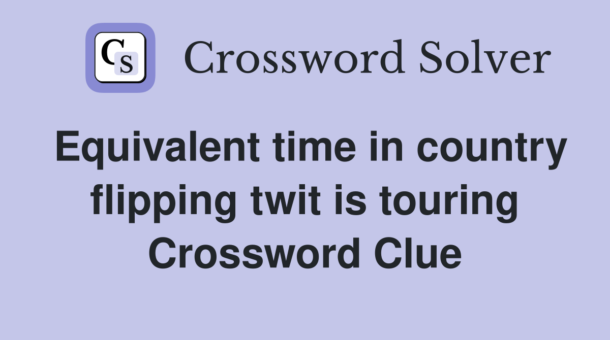 Equivalent time in country flipping twit is touring Crossword Clue