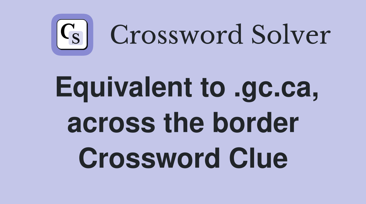 Equivalent to .gc.ca, across the border Crossword Clue