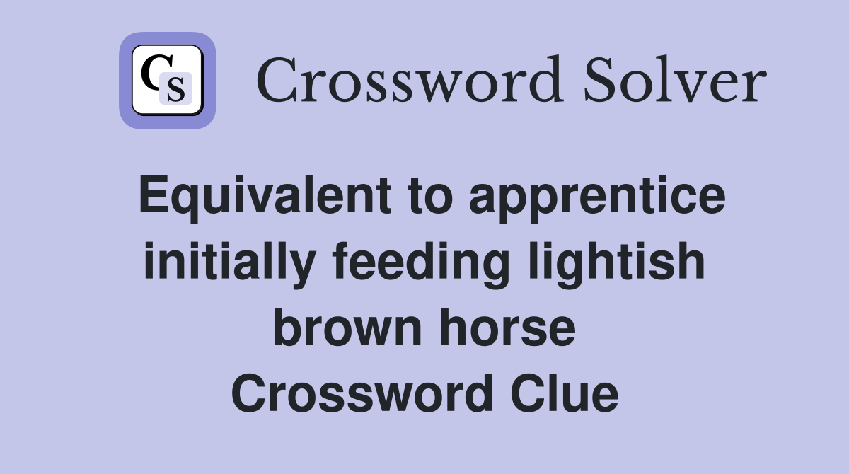 Equivalent to apprentice initially feeding lightish brown horse Crossword Clue