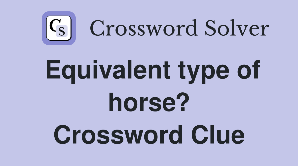 Equivalent type of horse? Crossword Clue