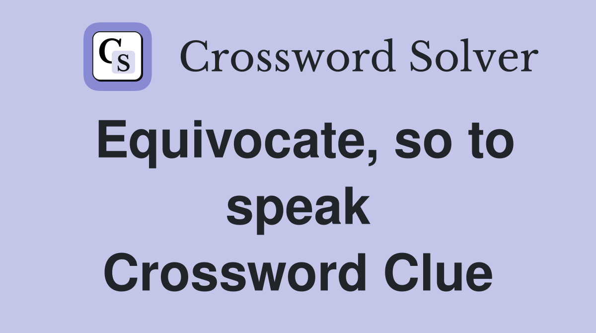 Equivocate, so to speak Crossword Clue