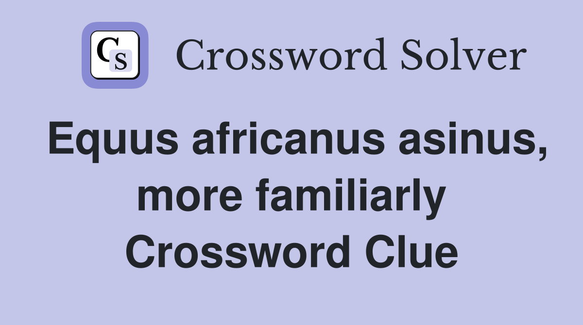 Equus africanus asinus, more familiarly Crossword Clue