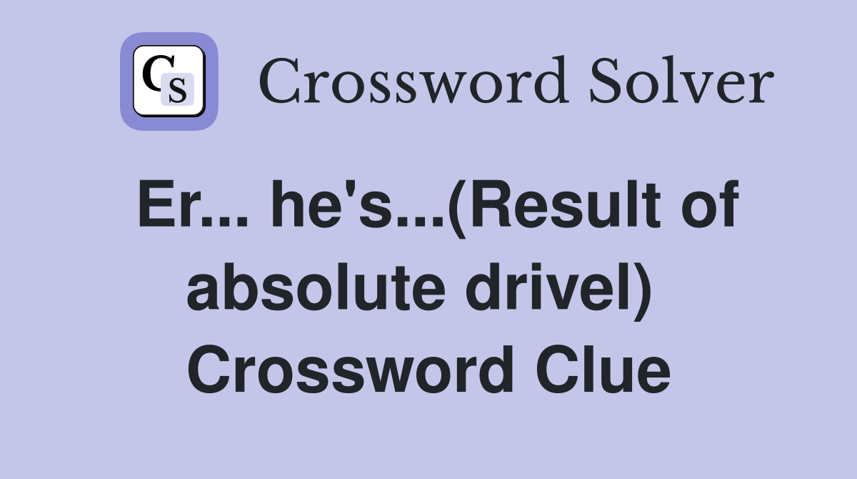 Er... he's...(Result of absolute drivel)  Crossword Clue