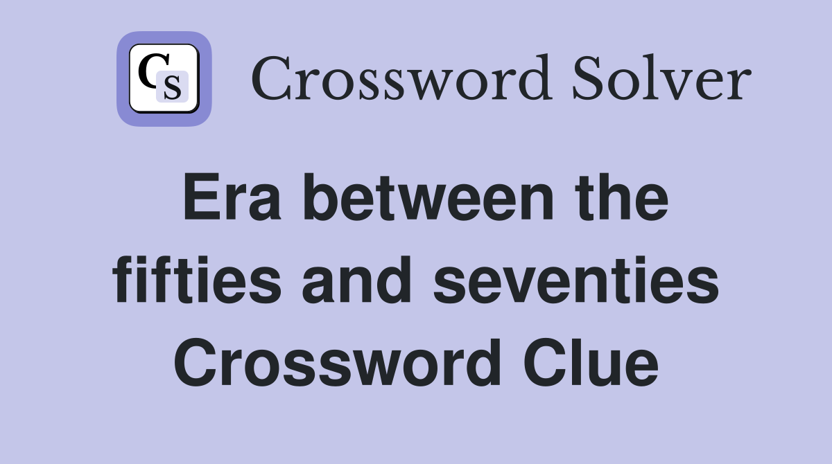 Era between the fifties and seventies Crossword Clue