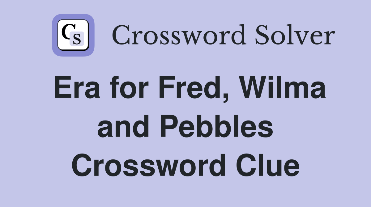 Era for Fred, Wilma and Pebbles Crossword Clue