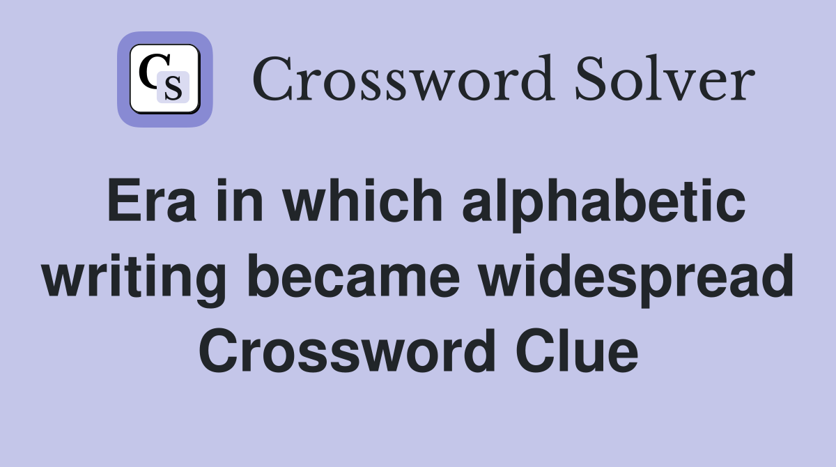 Era in which alphabetic writing became widespread Crossword Clue