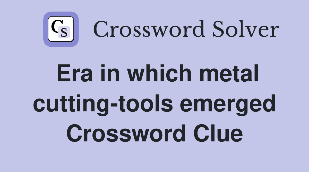Era in which metal cutting-tools emerged Crossword Clue