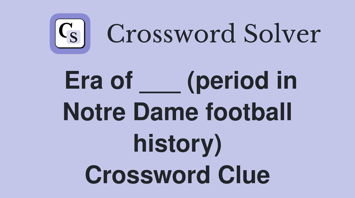 Era of ___ (period in Notre Dame football history) Crossword Clue