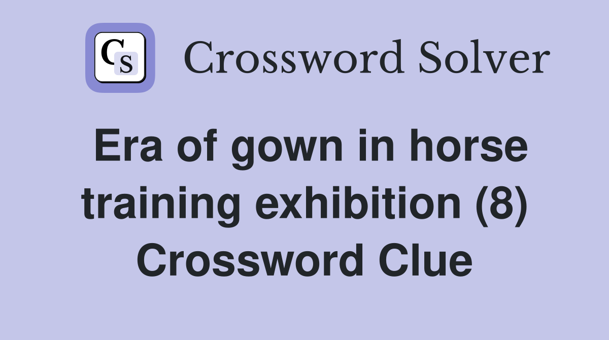 Era of gown in horse training exhibition (8) Crossword Clue
