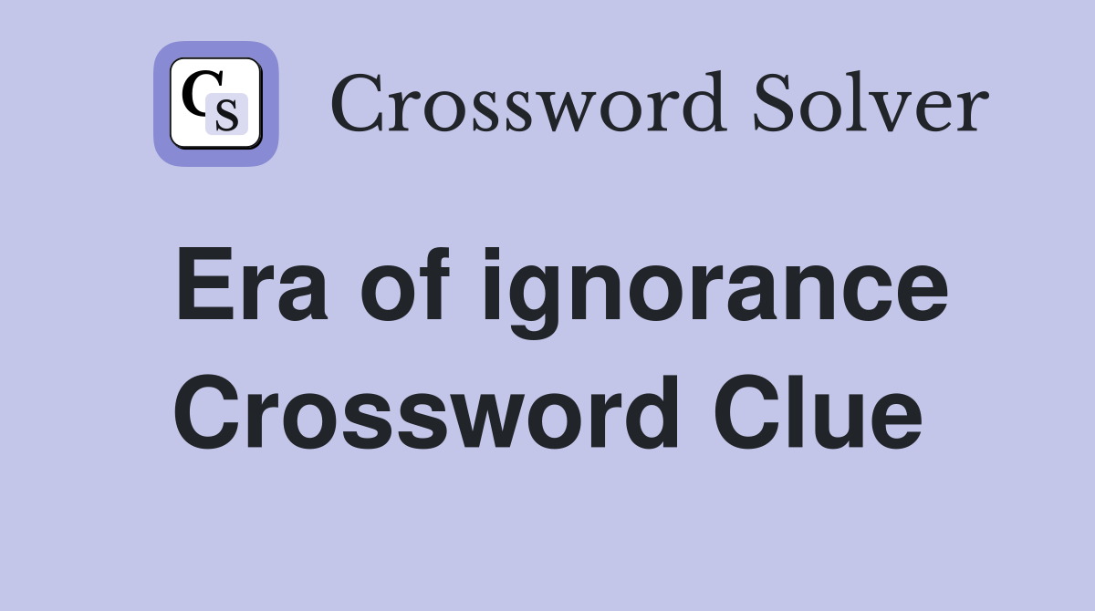 Era of ignorance Crossword Clue