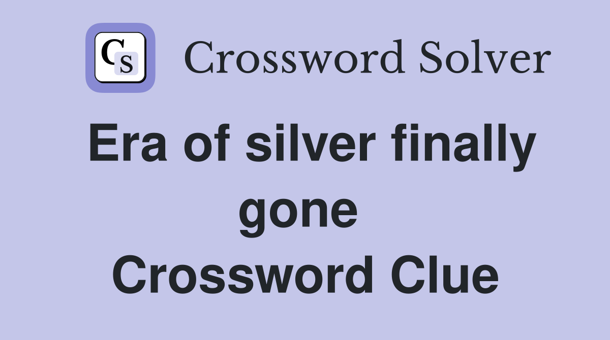 Era of silver finally gone  Crossword Clue