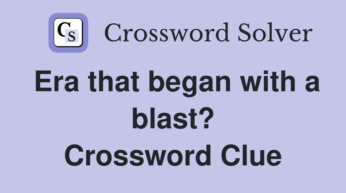Era that began with a blast? Crossword Clue