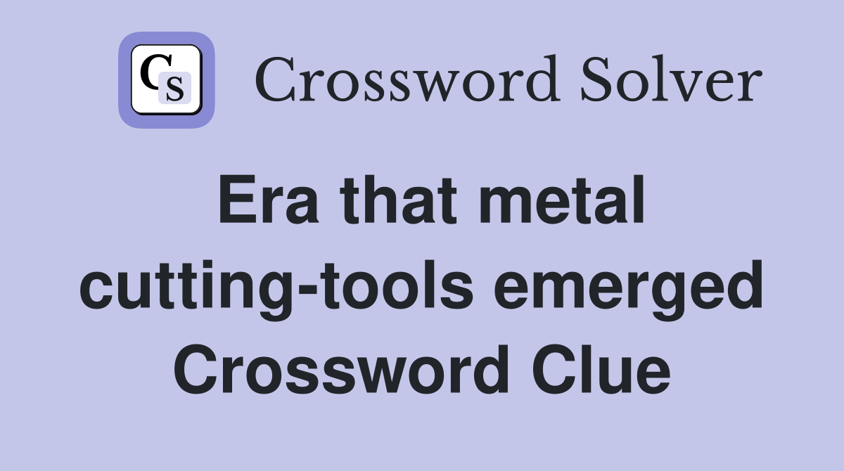 Era that metal cutting-tools emerged Crossword Clue