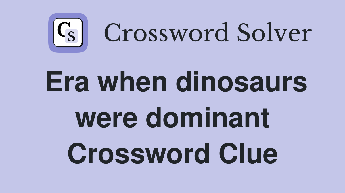 Era when dinosaurs were dominant Crossword Clue