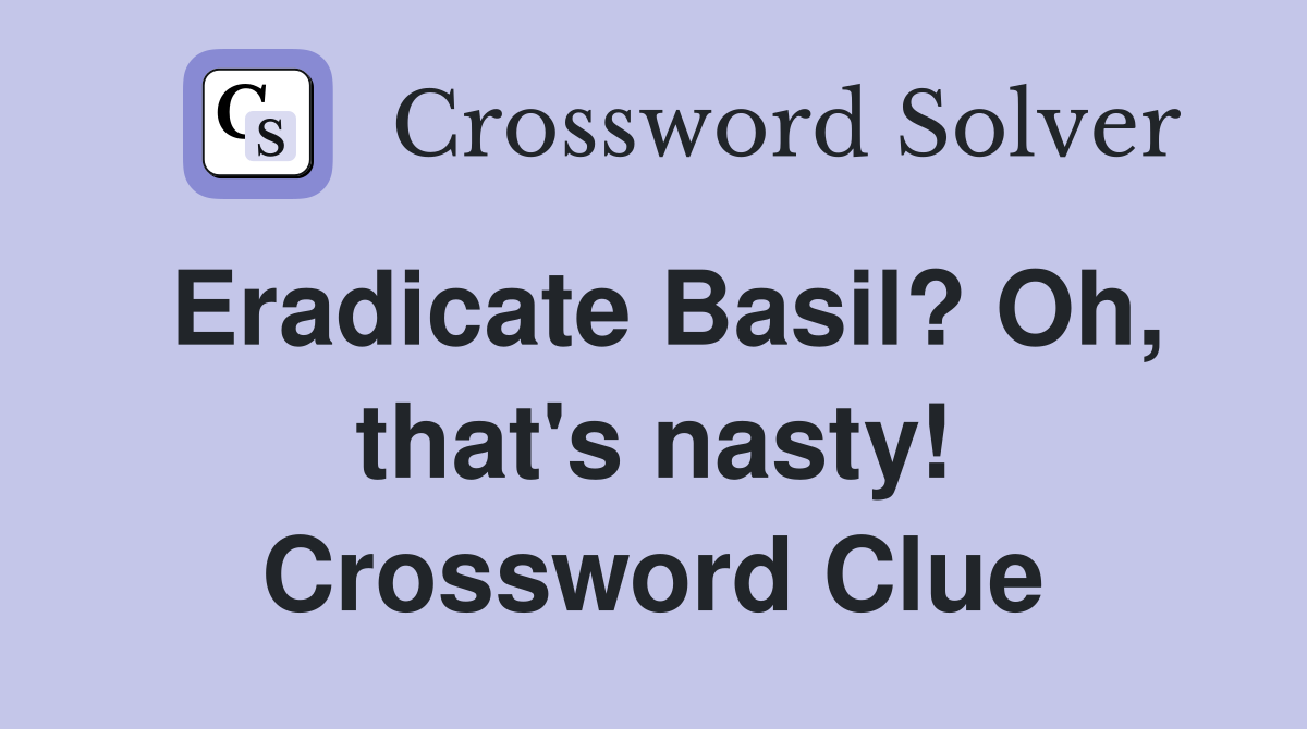 Eradicate Basil? Oh, that's nasty! Crossword Clue