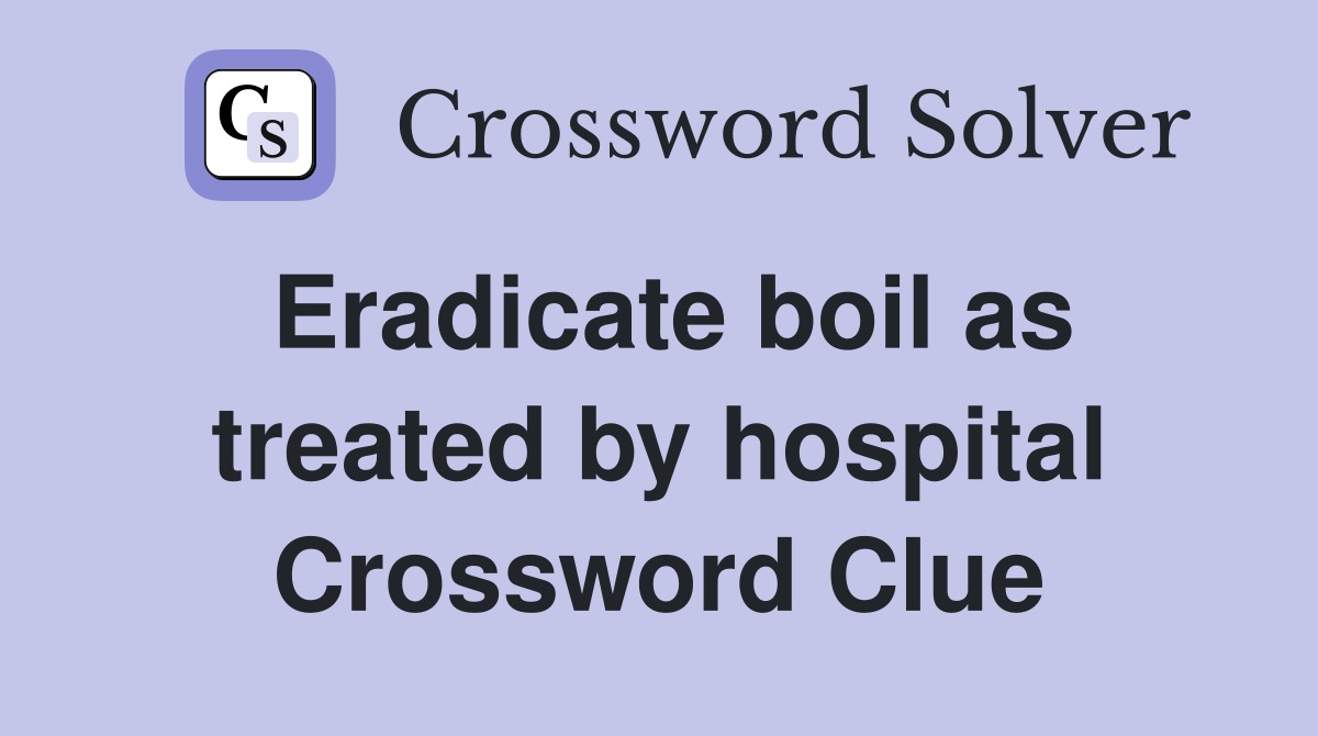 Eradicate boil as treated by hospital Crossword Clue