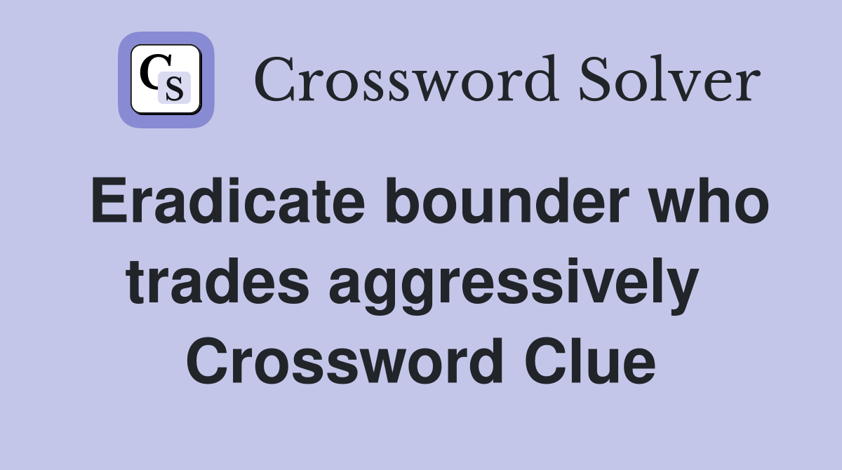 Eradicate bounder who trades aggressively  Crossword Clue
