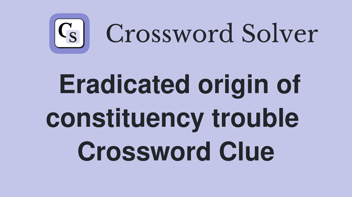 Eradicated origin of constituency trouble  Crossword Clue