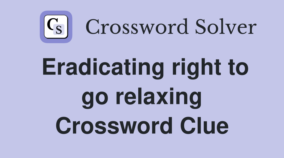 Eradicating right to go relaxing Crossword Clue