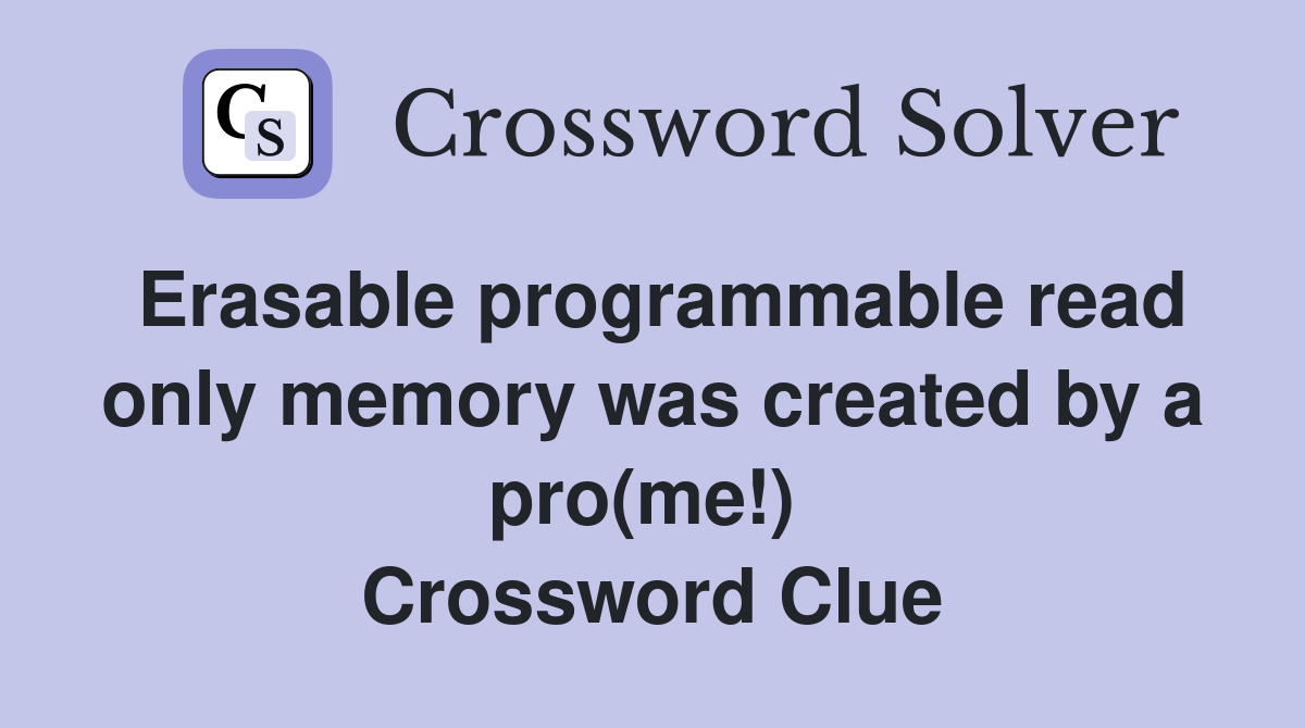 Erasable programmable read only memory was created by a pro(me!)  Crossword Clue