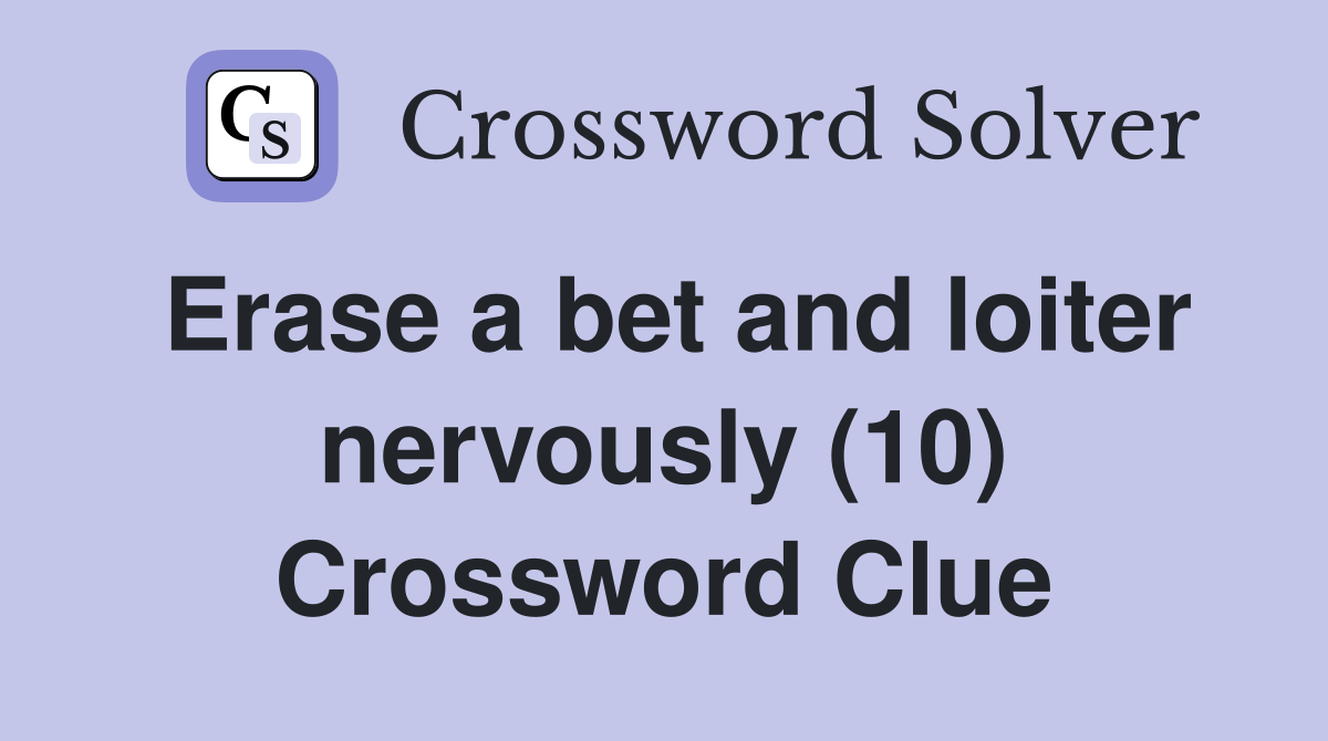 Erase a bet and loiter nervously (10) Crossword Clue