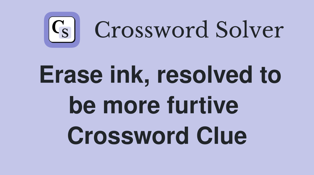 Erase ink, resolved to be more furtive  Crossword Clue