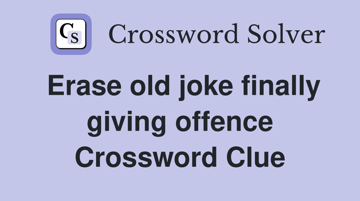 Erase old joke finally giving offence Crossword Clue