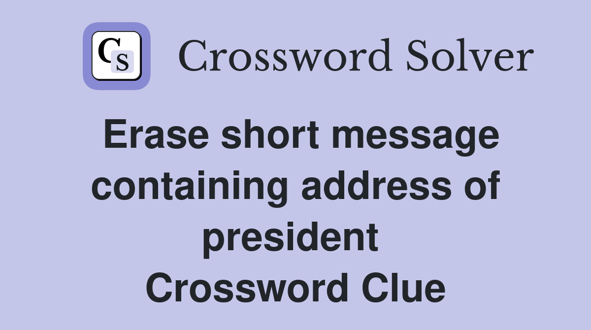 Erase short message containing address of president  Crossword Clue