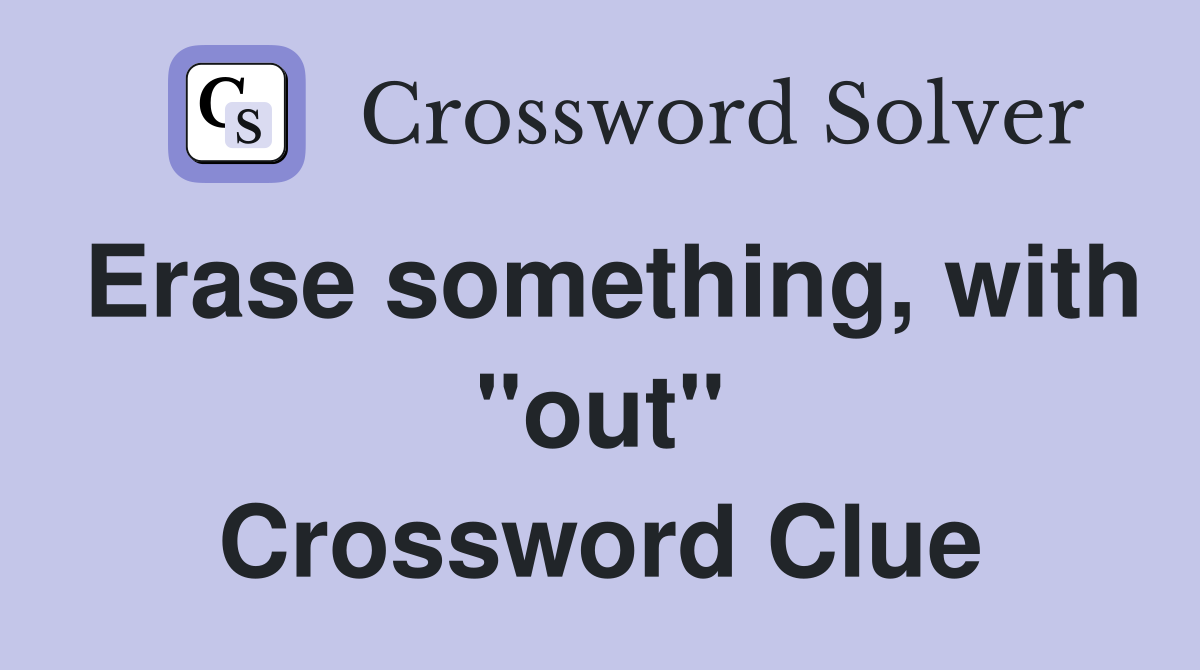 Erase something, with "out" Crossword Clue