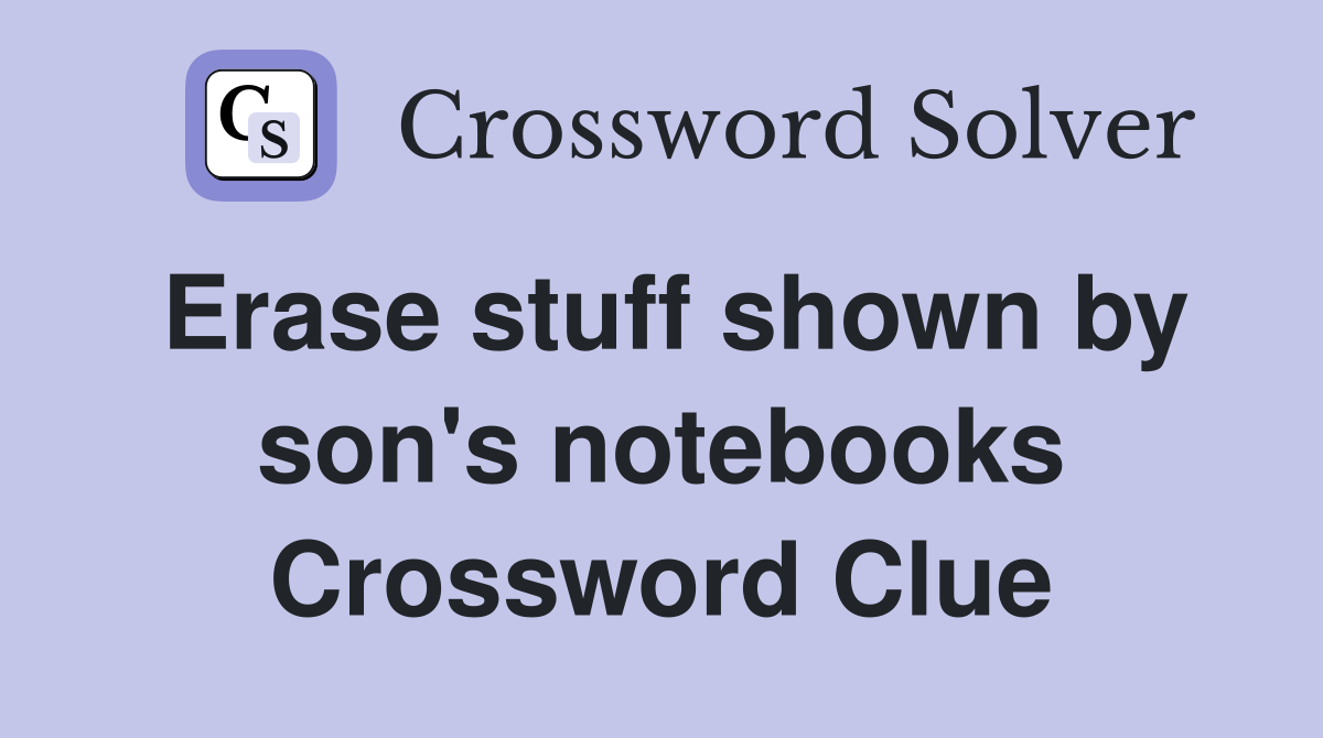Erase stuff shown by son's notebooks Crossword Clue