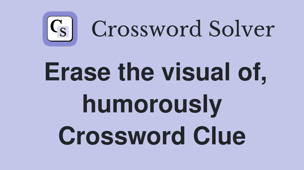 Erase the visual of, humorously Crossword Clue