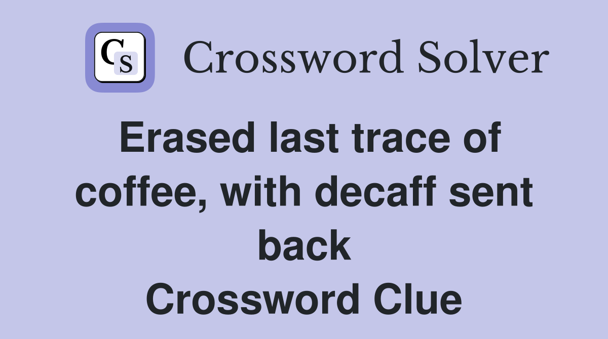 Erased last trace of coffee, with decaff sent back Crossword Clue