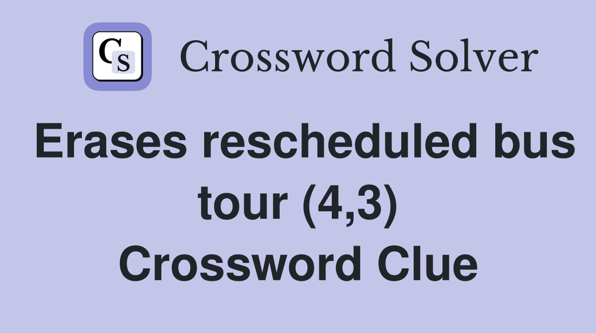 Erases rescheduled bus tour (4,3) Crossword Clue