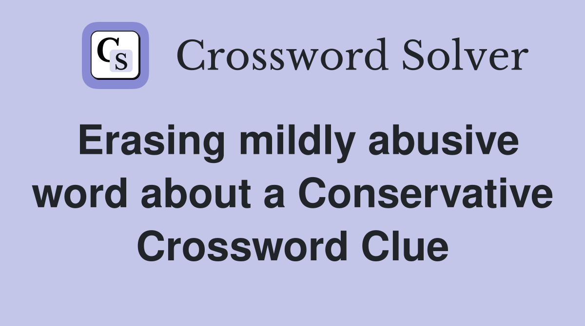 Erasing mildly abusive word about a Conservative Crossword Clue