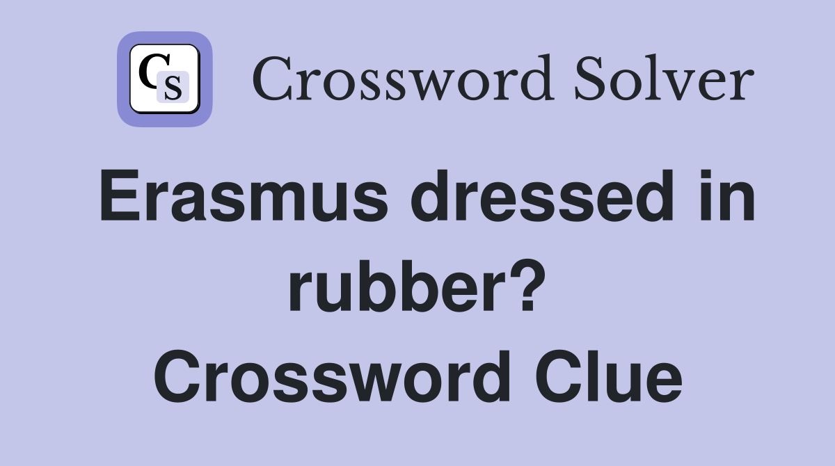 Erasmus dressed in rubber? Crossword Clue