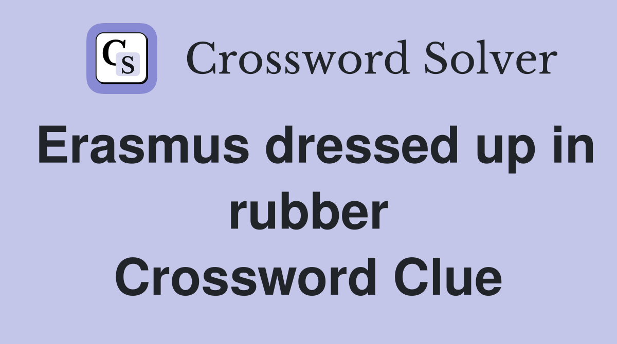Erasmus dressed up in rubber Crossword Clue