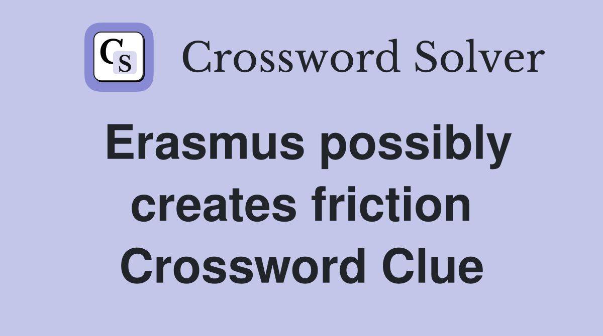 Erasmus possibly creates friction Crossword Clue