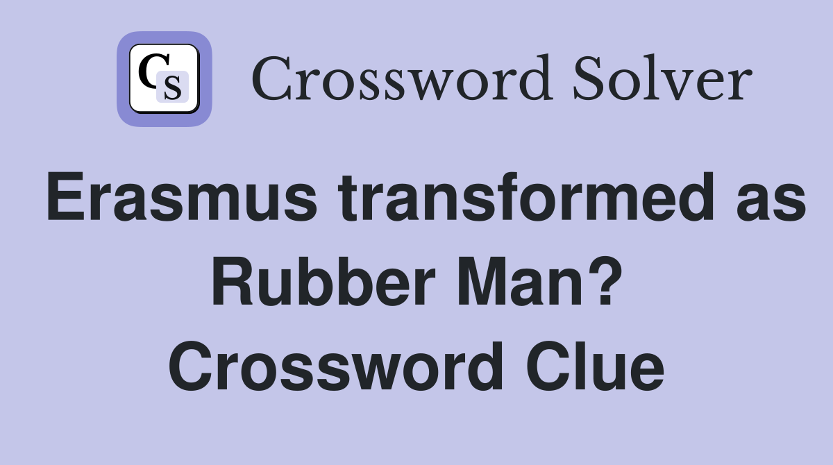Erasmus transformed as Rubber Man? Crossword Clue