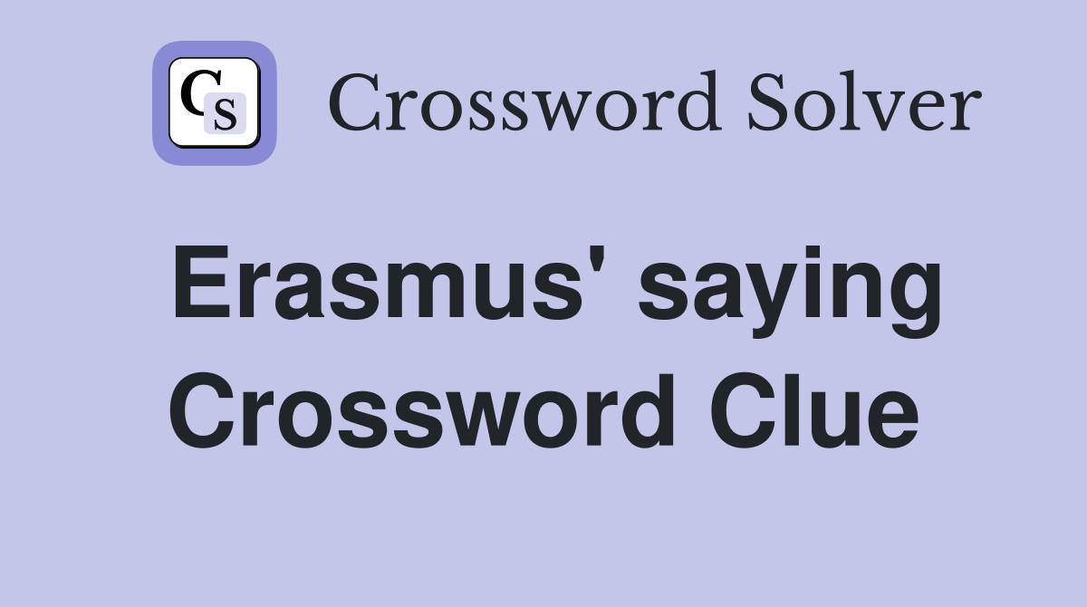 Erasmus' saying Crossword Clue